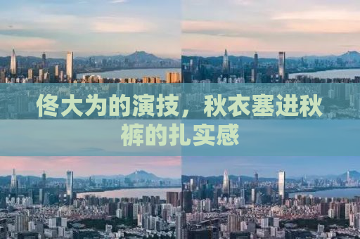 佟大为的演技，秋衣塞进秋裤的扎实感