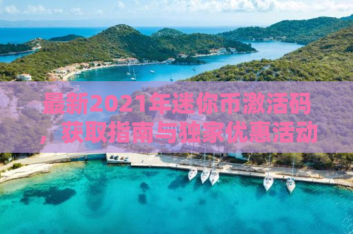 最新2021年迷你币激活码，获取指南与独家优惠活动揭秘！