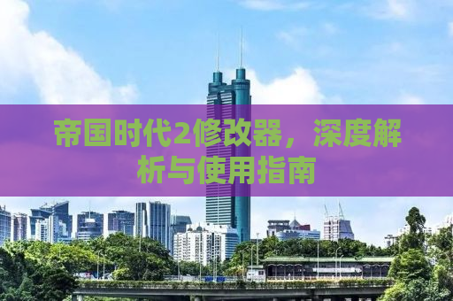 帝国时代2修改器，深度解析与使用指南