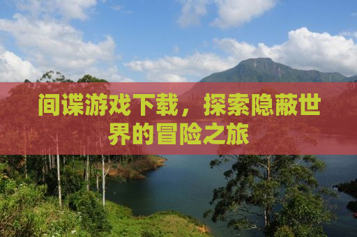 间谍游戏下载，探索隐蔽世界的冒险之旅