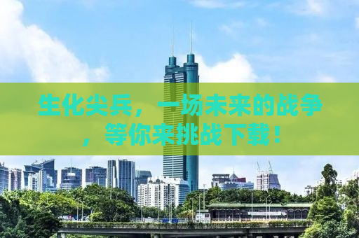 生化尖兵，一场未来的战争，等你来挑战下载！