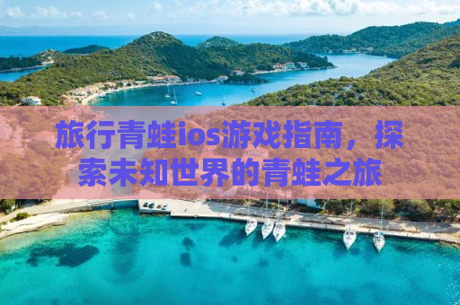 旅行青蛙ios游戏指南，探索未知世界的青蛙之旅