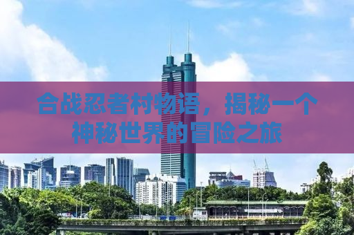 合战忍者村物语，揭秘一个神秘世界的冒险之旅