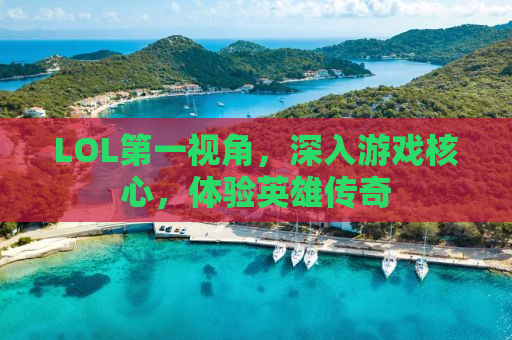 LOL第一视角，深入游戏核心，体验英雄传奇