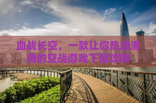 血战长空，一款让你热血沸腾的空战游戏下载攻略
