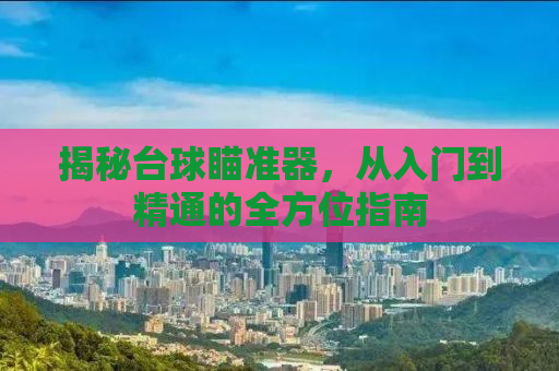 揭秘台球瞄准器，从入门到精通的全方位指南