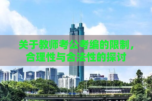 关于教师考公考编的限制，合理性与合法性的探讨