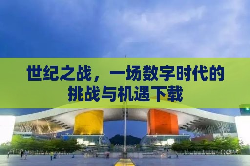 世纪之战，一场数字时代的挑战与机遇下载