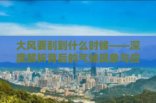 大风要刮到什么时候——深度解析背后的气候现象与应对措施