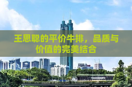 王思聪的平价牛排，品质与价值的完美结合