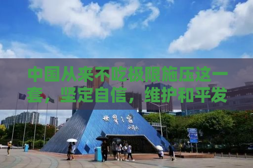 中国从来不吃极限施压这一套，坚定自信，维护和平发展