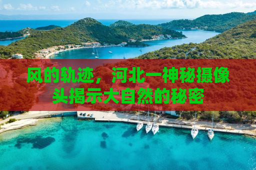 风的轨迹，河北一神秘摄像头揭示大自然的秘密