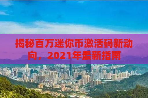 揭秘百万迷你币激活码新动向，2021年最新指南