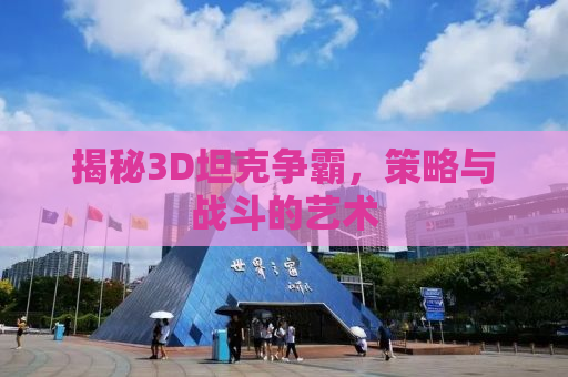 揭秘3D坦克争霸，策略与战斗的艺术