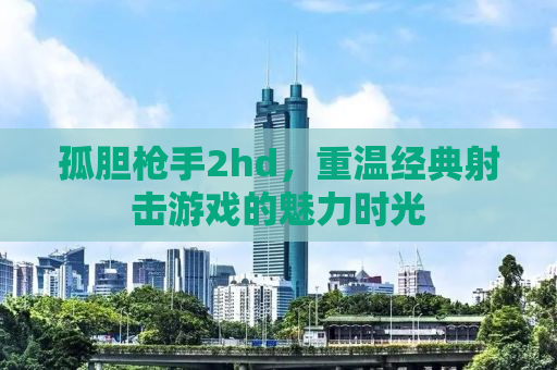 孤胆枪手2hd，重温经典射击游戏的魅力时光