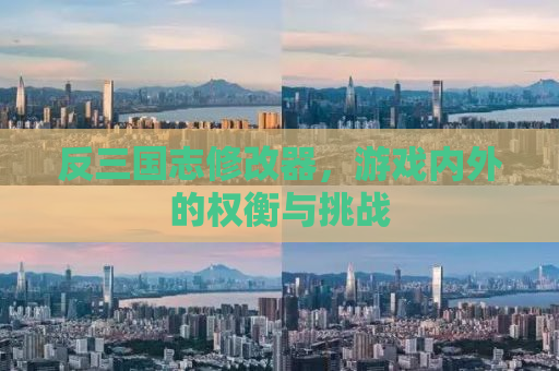 反三国志修改器，游戏内外的权衡与挑战