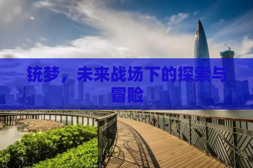 铳梦，未来战场下的探索与冒险