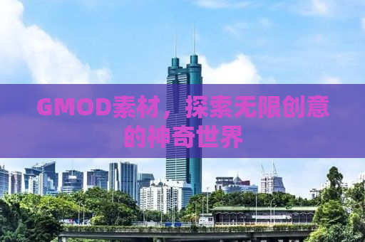 GMOD素材，探索无限创意的神奇世界