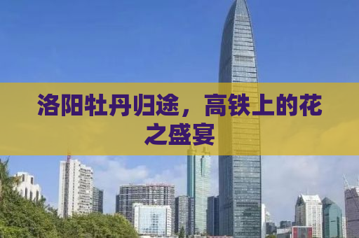 洛阳牡丹归途，高铁上的花之盛宴