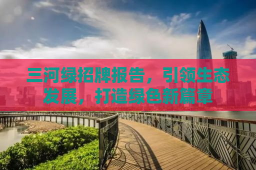 三河绿招牌报告，引领生态发展，打造绿色新篇章