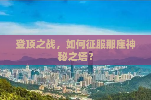 登顶之战，如何征服那座神秘之塔？