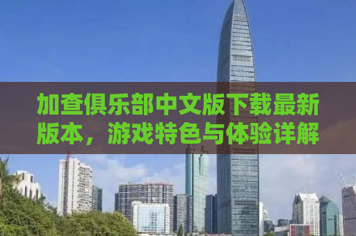 加查俱乐部中文版下载最新版本，游戏特色与体验详解