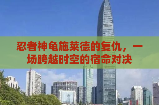 忍者神龟施莱德的复仇，一场跨越时空的宿命对决