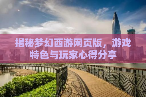 揭秘梦幻西游网页版，游戏特色与玩家心得分享
