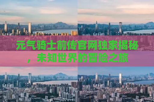 元气骑士前传官网独家揭秘，未知世界的冒险之旅