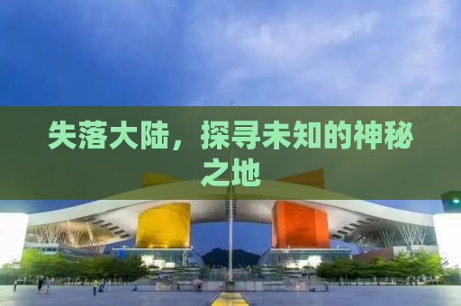 失落大陆，探寻未知的神秘之地