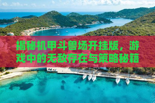 揭秘机甲斗兽场开挂版，游戏中的无敌存在与策略秘籍