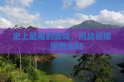 史上最难的游戏，挑战极限，探索未知