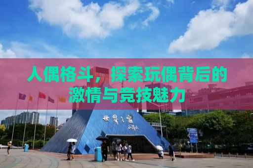 人偶格斗，探索玩偶背后的激情与竞技魅力