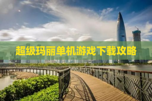 超级玛丽单机游戏下载攻略