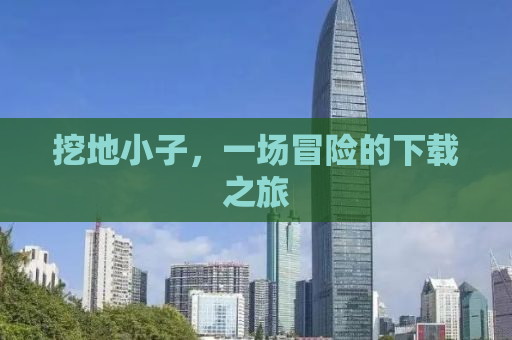 挖地小子，一场冒险的下载之旅