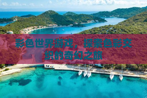 彩色世界游戏，探索色彩交织的奇幻之旅