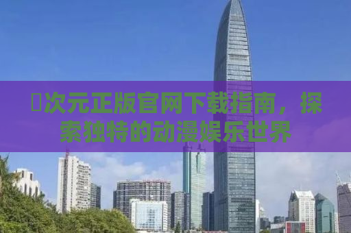 囧次元正版官网下载指南，探索独特的动漫娱乐世界