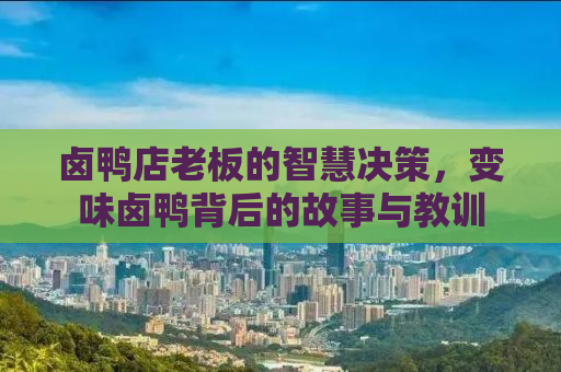 卤鸭店老板的智慧决策，变味卤鸭背后的故事与教训