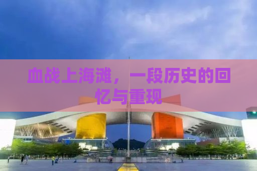 血战上海滩，一段历史的回忆与重现