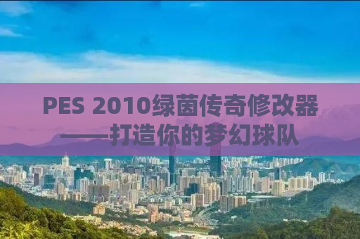 PES 2010绿茵传奇修改器——打造你的梦幻球队