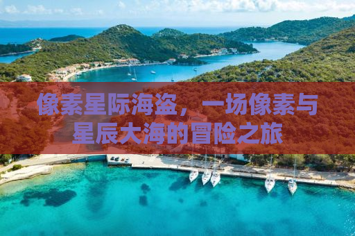 像素星际海盗，一场像素与星辰大海的冒险之旅