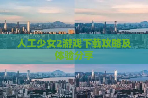 人工少女2游戏下载攻略及体验分享
