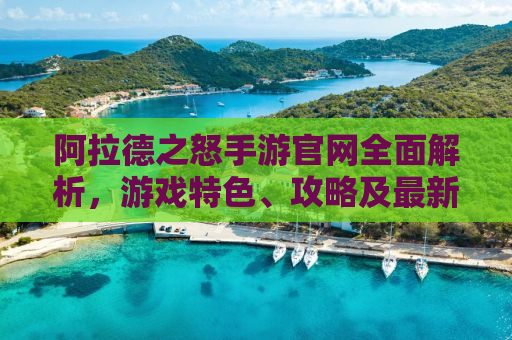 阿拉德之怒手游官网全面解析，游戏特色、攻略及最新资讯一网打尽