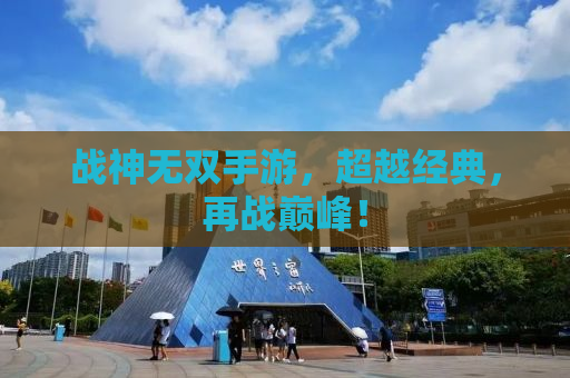 战神无双手游，超越经典，再战巅峰！
