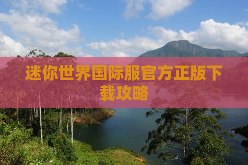 迷你世界国际服官方正版下载攻略