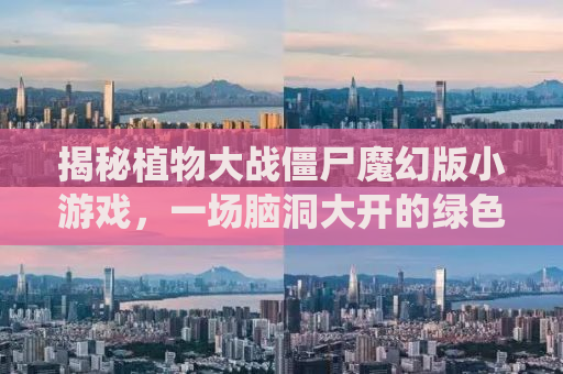 揭秘植物大战僵尸魔幻版小游戏，一场脑洞大开的绿色战役！