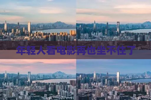 年轻人看电影再也坐不住了