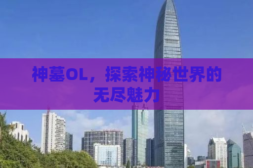 神墓OL，探索神秘世界的无尽魅力