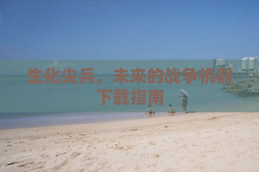 生化尖兵，未来的战争机器下载指南