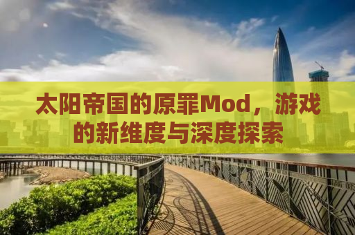 太阳帝国的原罪Mod，游戏的新维度与深度探索